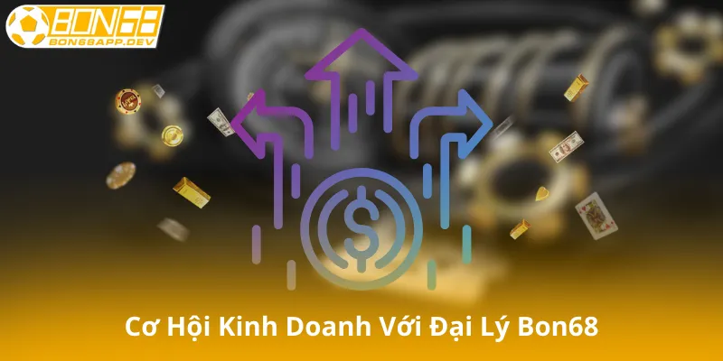 Cơ Hội Kinh Doanh Với Đại Lý Bon68