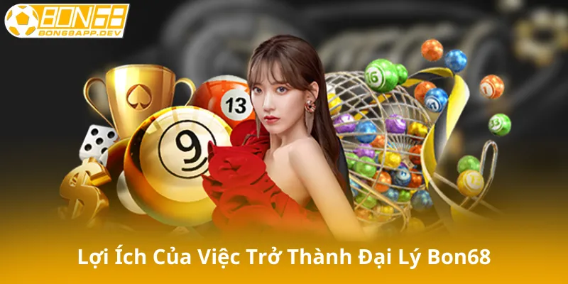Lợi Ích Của Việc Trở Thành Đại Lý Bon68