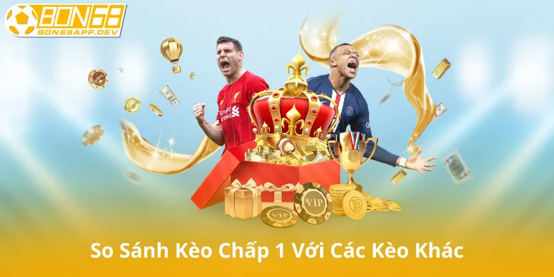 So Sánh Kèo Chấp 1 Với Các Loại Kèo Khác