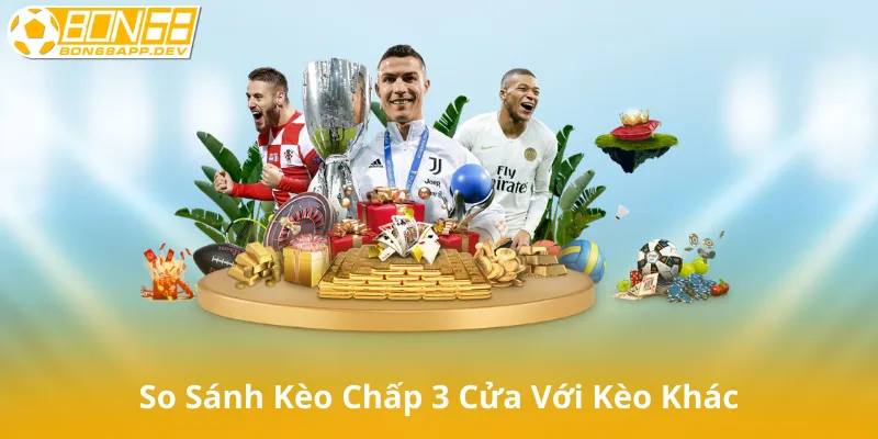 So Sánh Kèo Chấp 3 Cửa Với Các Loại Kèo Khác