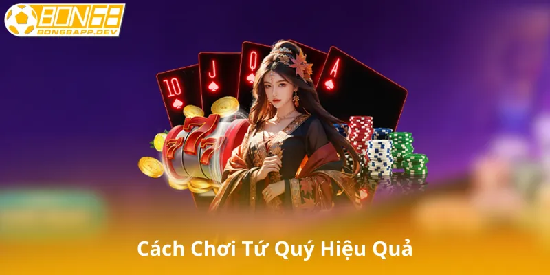 Cách Chơi Tứ Quý Một Cách Hiệu Quả